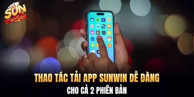 Thao tác tải app SUNWIN dễ dàng cho cả 2 phiên bản